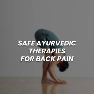 Safe Ayurvedic Therapies to Control Back Pain